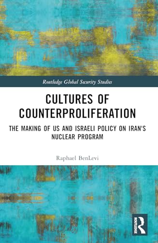 Cultures of Counterproliferation: The Making of US and Israeli Policy on Iran's Nuclear Program (Routledge Global Security Studies) von Routledge