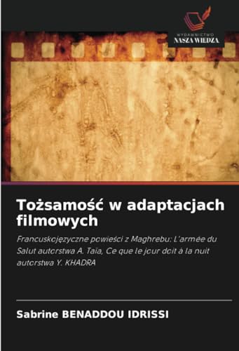 Tożsamość w adaptacjach filmowych: Francuskojęzyczne powieści z Maghrebu: L'armée du Salut autorstwa A. Taïa, Ce que le jour doit à la nuit autorstwa ... le jour doit à la nuit autorstwa Y. KHADRA von Wydawnictwo Nasza Wiedza