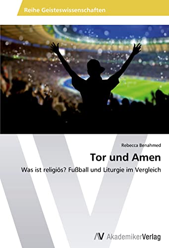 Tor und Amen: Was ist religiös? Fußball und Liturgie im Vergleich