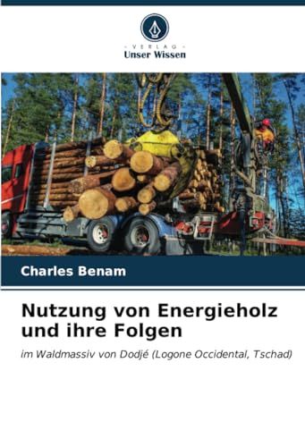 Nutzung von Energieholz und ihre Folgen: im Waldmassiv von Dodjé (Logone Occidental, Tschad) von Verlag Unser Wissen