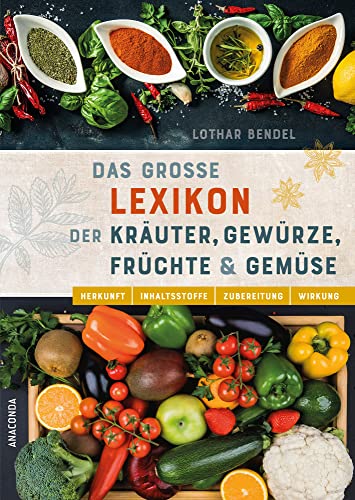 Das große Lexikon der Kräuter, Gewürze, Früchte und Gemüse - Herkunft, Inhaltsstoffe, Zubereitung, Wirkung: Das einzigartige Lexikon über alle wichtigen heimischen und exotischen Küchenpflanzen von ANACONDA
