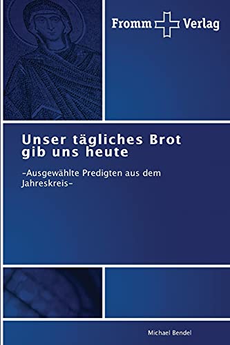 Unser tägliches Brot gib uns heute: -Ausgewählte Predigten aus dem Jahreskreis- von Fromm Verlag