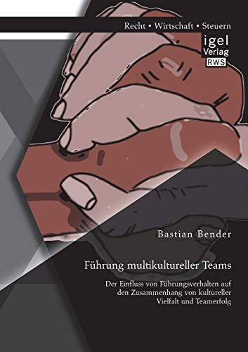 Führung multikultureller Teams: Der Einfluss von Führungsverhalten auf den Zusammenhang von kultureller Vielfalt und Teamerfolg