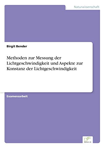 Methoden zur Messung der Lichtgeschwindigkeit und Aspekte zur Konstanz der Lichtgeschwindigkeit Methoden zur Messung der Lichtgeschwindigkeit und Aspekte zur Konstanz der Lichtgeschwindigkeit von Diplomarbeiten Agentur
