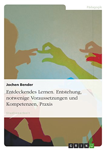 Entdeckendes Lernen. Entstehung, notwendige Voraussetzungen und Kompetenzen, Praxis Entdeckendes Lernen. Entstehung, notwendige Voraussetzungen und Kompetenzen, Praxis
