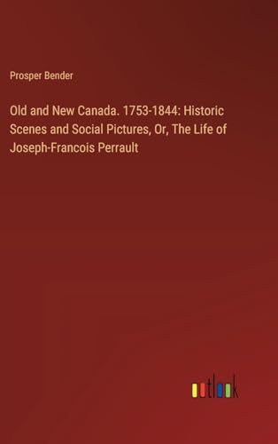 Old and New Canada. 1753-1844: Historic Scenes and Social Pictures, Or, The Life of Joseph-Francois Perrault von Outlook Verlag