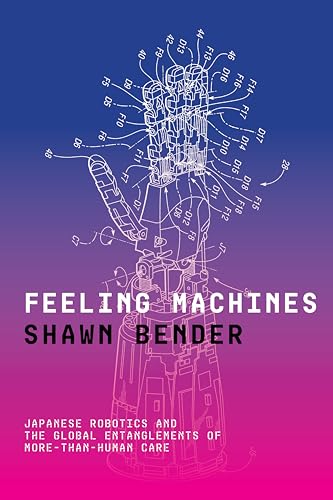 Feeling Machines: Japanese Robotics and the Global Entanglements of More-than-human Care von Stanford University Press