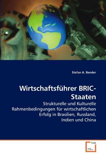 Wirtschaftsführer BRIC-Staaten: Strukturelle und Kulturelle Rahmenbedingungen für wirtschaftlichen Erfolg in Brasilien, Russland, Indien und China