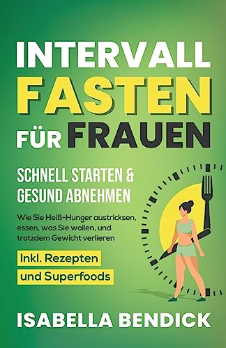 Intervallfasten für Frauen – schnell starten & gesund abnehmen: Wie Sie Heiß-Hunger austricksen, essen, was Sie wollen und trotzdem Gewicht verlieren. Inkl. Rezepten und Superfoods