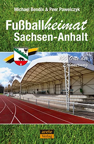 Fußballheimat Sachsen-Anhalt: 100 Orte der Erinnerung. Ein Reiseführer (Fußballheimat: 100 Orte der Erinnerung) von Arete Verlag