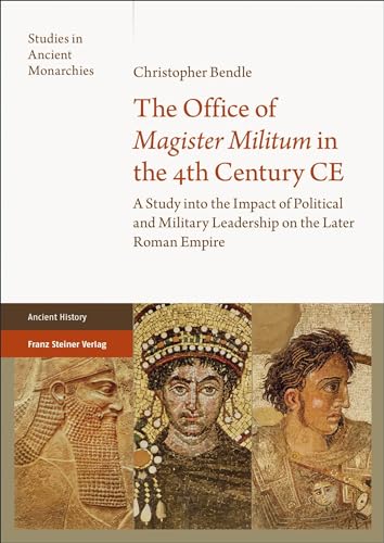 The Office of "Magister Militum" in the 4th Century CE: A Study into the Impact of Political and Military Leadership on the Later Roman Empire (Studies in Ancient Monarchies) von Franz Steiner Verlag
