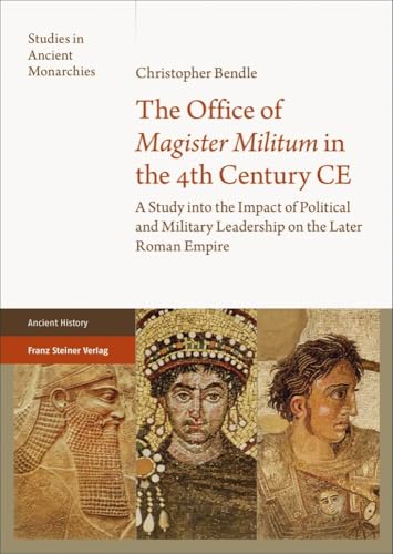 The Office of "Magister Militum" in the 4th Century CE: A Study into the Impact of Political and Military Leadership on the Later Roman Empire (Studies in Ancient Monarchies) von Franz Steiner Verlag