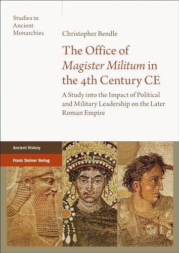 The Office of "Magister Militum" in the 4th Century CE: A Study into the Impact of Political and Military Leadership on the Later Roman Empire (Studies in Ancient Monarchies)