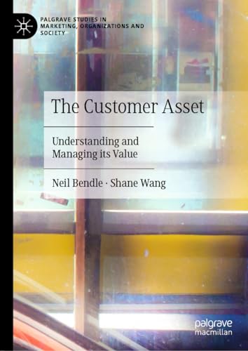 The Customer Asset: Understanding and Managing its Value (Palgrave Studies in Marketing, Organizations and Society)