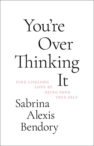 You're Overthinking It: Find Lifelong Love by Being Your True Self You're Overthinking It: Find Lifelong Love by Being Your True Self
