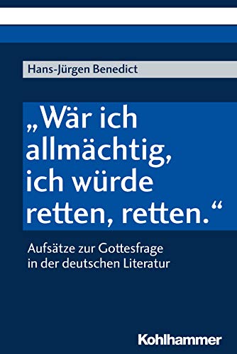 "Wär ich allmächtig, ich würde retten, retten.": Aufsätze zur Gottesfrage in der deutschen Literatur von Kohlhammer
