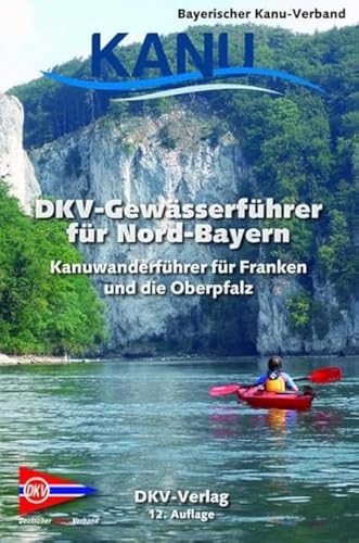 DKV-Gewässerführer für Nord-Bayern: Kanuwanderführer für Franken und die Oberpfalz (DKV-Regionalführer) von Deutscher Kanuverband