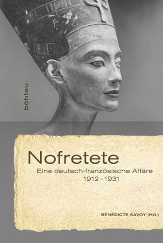 Nofretete: Eine deutsch-französische Affäre 1912-1931 von Böhlau Verlag Köln