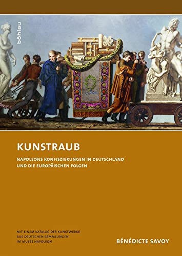 Kunstraub. Napoleons Konfiszierungen in Deutschland und die europäischen Folgen. Mit einem Katalog der Kunstwerke aus deutschen Sammlungen im Musée ... de Pierre Rosenberg de l’Académie française