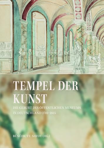 Tempel der Kunst: Die Geburt des öffentlichen Museums in Deutschland 1701-1815 von Böhlau Verlag Köln