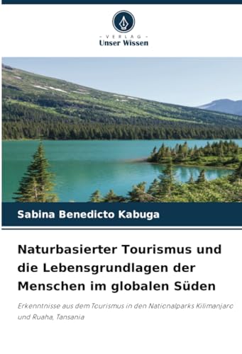 Naturbasierter Tourismus und die Lebensgrundlagen der Menschen im globalen Süden: Erkenntnisse aus dem Tourismus in den Nationalparks Kilimanjaro und Ruaha, Tansania von Verlag Unser Wissen
