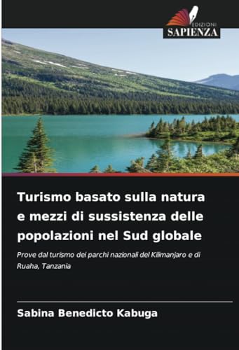 Turismo basato sulla natura e mezzi di sussistenza delle popolazioni nel Sud globale: Prove dal turismo dei parchi nazionali del Kilimanjaro e di Ruaha, Tanzania von Edizioni Sapienza