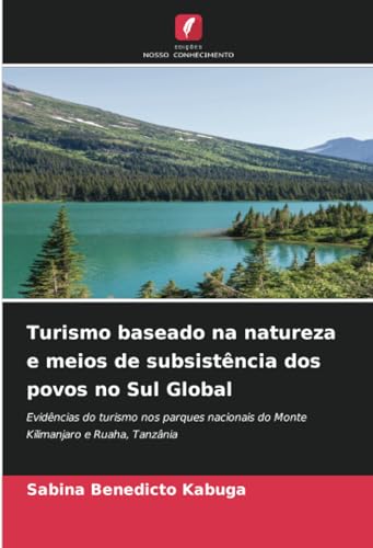 Turismo baseado na natureza e meios de subsistência dos povos no Sul Global: Evidências do turismo nos parques nacionais do Monte Kilimanjaro e Ruaha, ... do Monte Kilimanjaro e Ruaha, Tanzânia.DE Turismo baseado na natureza e meios de subsistência dos povos no Sul Global: Evidências do turismo nos parques nacionais do Monte Kilimanjaro e Ruaha, ... do Monte Kilimanjaro e Ruaha, Tanzânia.DE von Edições Nosso Conhecimento