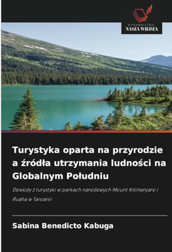 Turystyka oparta na przyrodzie a źródła utrzymania ludności na Globalnym Południu: Dowody z turystyki w parkach narodowych Mount Kilimanjaro i Ruaha w Tanzanii von Wydawnictwo Nasza Wiedza