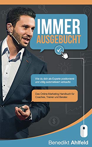 Immer ausgebucht: Wie du dich als Experte positionierst und automatisiert verkaufst. Das Online-Marketing Praxishandbuch für Coaches, Trainer und Berater. Immer ausgebucht: Wie du dich als Experte positionierst und automatisiert verkaufst. Das Online-Marketing Praxishandbuch für Coaches, Trainer und Berater.