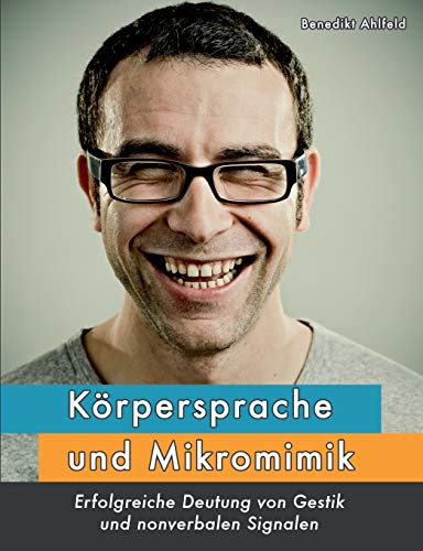 Körpersprache und Mikromimik: Erfolgreiche Deutung von Gestik und nonverbalen Signalen