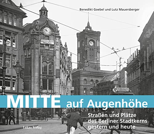 Mitte auf Augenhöhe: Straßen und Plätze des Berliner Stadtkerns gestern und heute