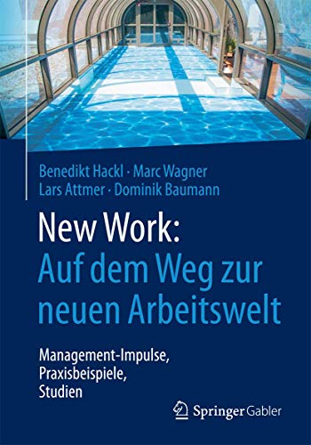 New Work: Auf dem Weg zur neuen Arbeitswelt: Management-Impulse, Praxisbeispiele, Studien New Work: Auf dem Weg zur neuen Arbeitswelt: Management-Impulse, Praxisbeispiele, Studien