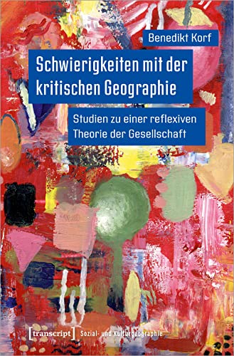 Schwierigkeiten mit der kritischen Geographie: Studien zu einer reflexiven Theorie der Gesellschaft (Sozial- und Kulturgeographie)