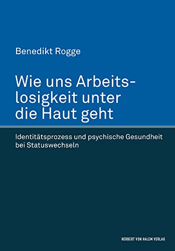 Wie uns Arbeitslosigkeit unter die Haut geht: Identitätsprozess und psychische Gesundheit bei Statuswechseln von Herbert von Halem Verlag