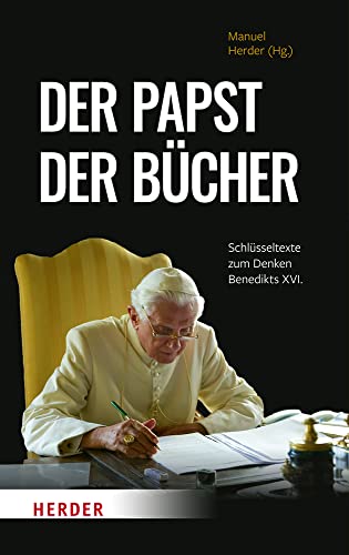 Der Papst der Bücher: Schlüsseltexte zum Denken Benedikts XVI. von Verlag Herder