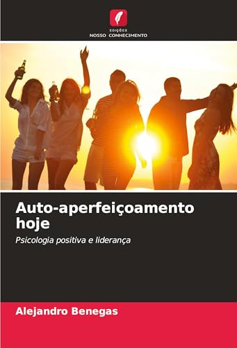 Auto-aperfeiçoamento hoje: Psicologia positiva e liderança von Edições Nosso Conhecimento