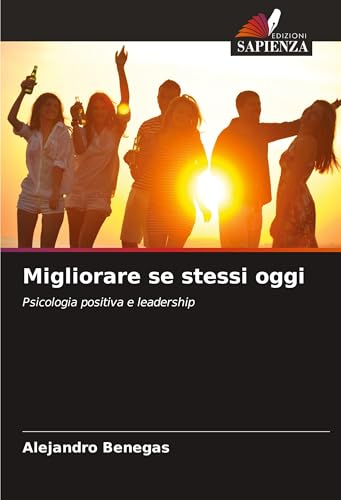 Migliorare se stessi oggi: Psicologia positiva e leadership von Edizioni Sapienza