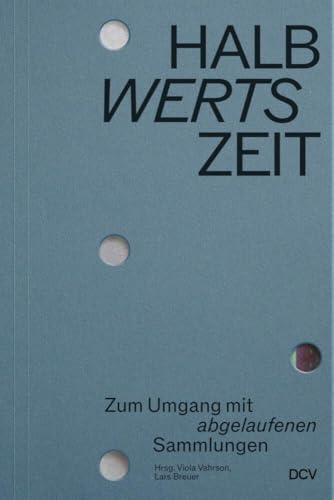 HALBwertsZeit – Zum Umgang mit ‚abgelaufenen‘ Sammlungen HALBwertsZeit – Zum Umgang mit ‚abgelaufenen‘ Sammlungen von Dr. Cantz’sche Verlagsgesellschaft mbH & Co. KG