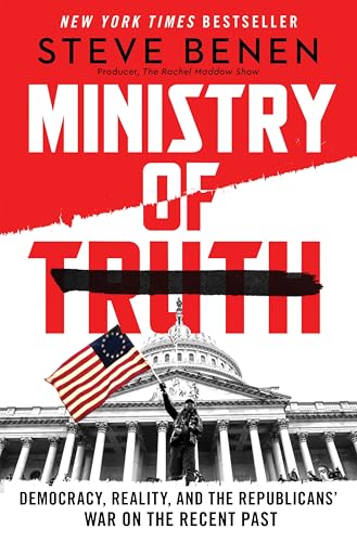 Ministry of Truth: Democracy, Reality, and the Republicans' War on the Recent Past Ministry of Truth: Democracy, Reality, and the Republicans' War on the Recent Past