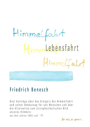 Himmelfahrt Lebensfahrt: Drei Vorträge über das Ereignis der Himmelfahrt und seiner Bedeutung für uns Menschen und über die Alternative zum ... unseres Himmels aus den Jahren 1965 und '77 von epubli