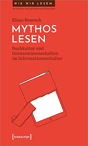 Mythos Lesen: Buchkultur und Geisteswissenschaften im Informationszeitalter (Wie wir lesen - Zur Geschichte, Praxis und Zukunft einer Kulturtechnik, Bd. 2)