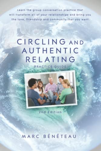 Circling and Authentic Relating Practice Guide (2nd Edition): Learn the group conversation practice that will transform all of your relationships and ... love, friendship and community that you want