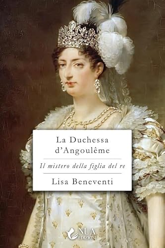 La duchessa d'Angoulême. Il mistero della figlia del re von Nua