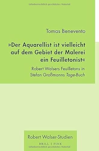 „Der Aquarellist ist vielleicht auf dem Gebiet der Malerei ein Feuilletonist“: Robert Walsers Feuilletons in Stefan Großmanns Tage-Buch von Brill | Fink
