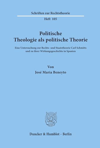 Politische Theologie als politische Theorie.: Eine Untersuchung zur Rechts- und Staatstheorie Carl Schmitts und zu ihrer Wirkungsgeschichte in Spanien. (Schriften zur Rechtstheorie, Band 105)