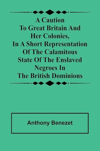A caution to Great Britain and her colonies, in a short representation of the calamitous state of the enslaved Negroes in the British dominions von Alpha Edition