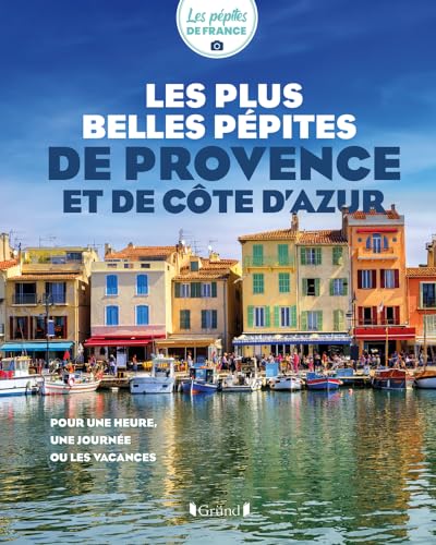 Les plus belles pépites de Provence et de Côte d'azur: Pour une heure, une journée ou les vacances