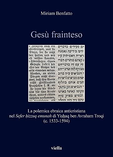Gesu Frainteso: La Polemica Ebraica Anticristiana Nel Sefer Hizzuq Emunah Di Yishaq Ben Avraham Troqi C. 1533-1594 (Storia E Culture. Dipartimento Di ... Mater Studiorum - Universita Di Bologna, 4) von Viella