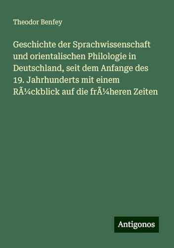 Geschichte der Sprachwissenschaft und orientalischen Philologie in Deutschland, seit dem Anfange des 19. Jahrhunderts mit einem Rückblick auf die früheren Zeiten von Antigonos Verlag