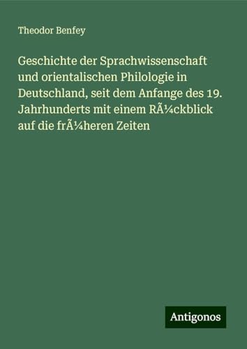 Geschichte der Sprachwissenschaft und orientalischen Philologie in Deutschland, seit dem Anfange des 19. Jahrhunderts mit einem Rückblick auf die früheren Zeiten von Antigonos Verlag